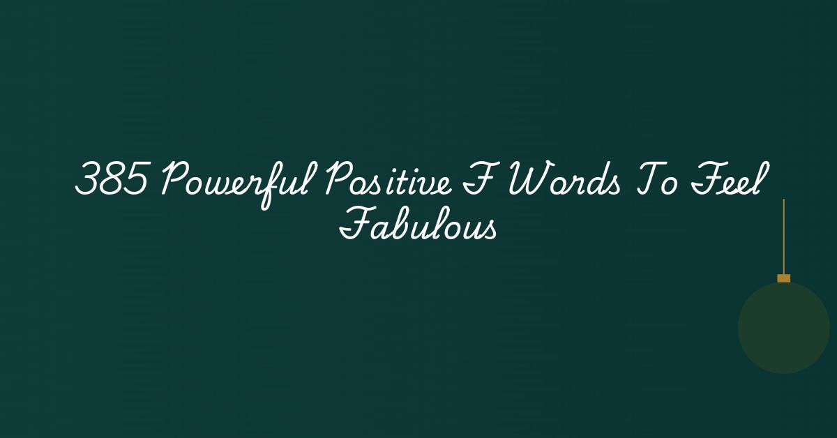 385 Powerful Positive F Words To Feel Fabulous