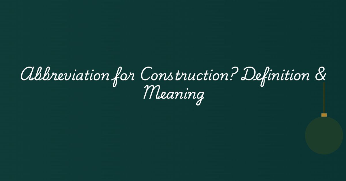 Abbreviation for Construction? Definition & Meaning