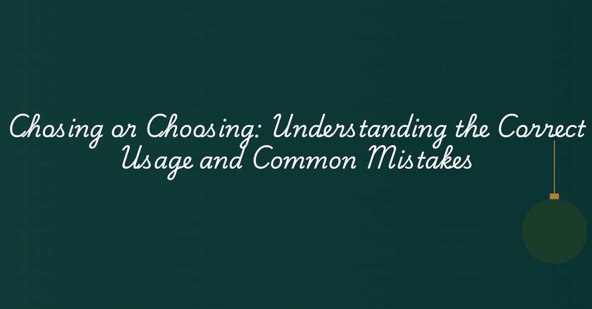 Chosing or Choosing: Understanding the Correct Usage and Common Mistakes